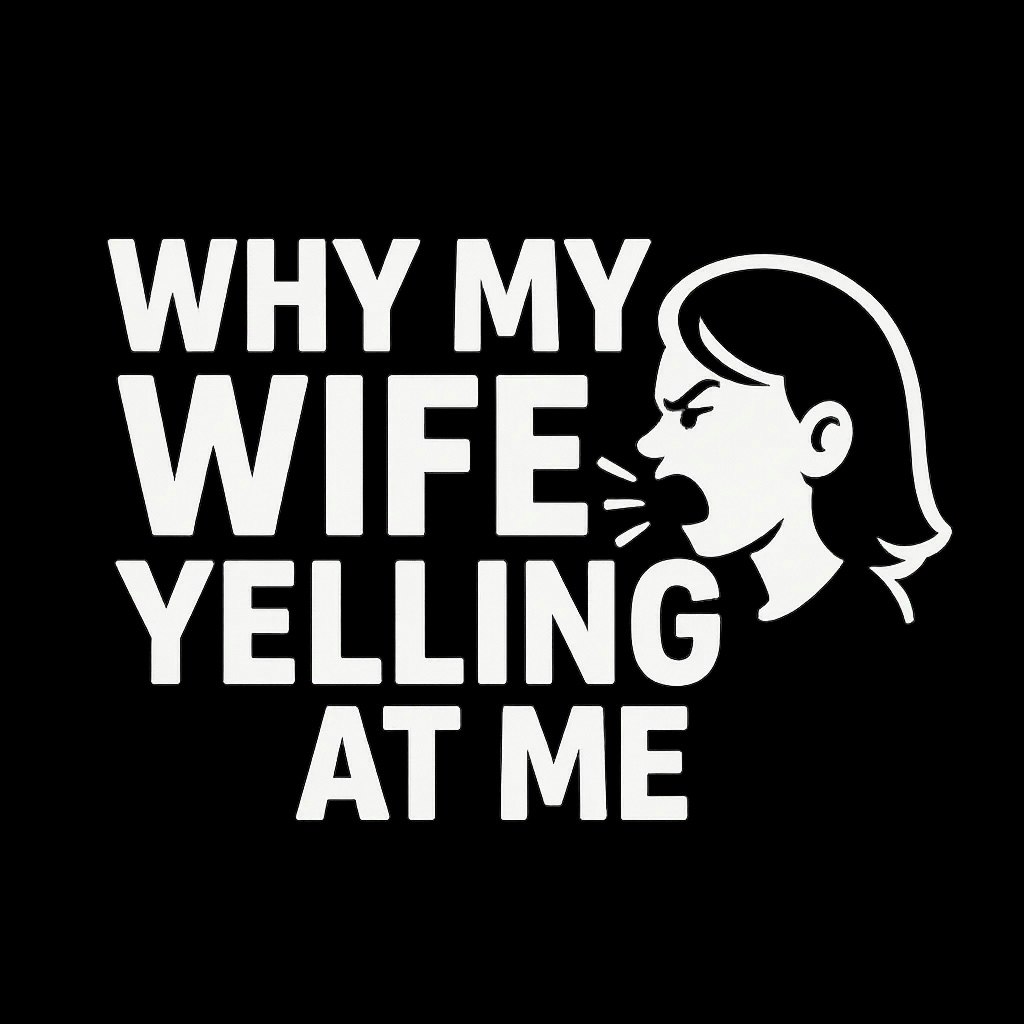 Why My Wife Yelling At Me